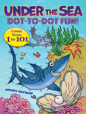 Under the Sea Dot-To-Dot Fun!: Count from 1 to 101 - Roytman, Arkady