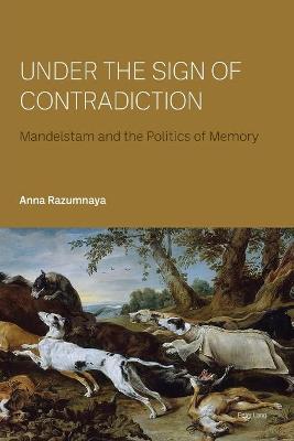Under the Sign of Contradiction: Mandelstam and the Politics of Memory - Razumnaya, Anna