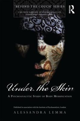 Under the Skin: A Psychoanalytic Study of Body Modification - Lemma, Alessandra, Ms.