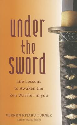 Under the Sword: Life Lessons to Awaken the Zen Warrior in You - Turner, Vernon Kitabu