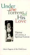 Under the Torrent of His Love: Therese of Lisieux, a Spiritual Genius