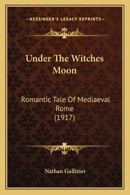 Under The Witches Moon: Romantic Tale Of Mediaeval Rome (1917) - Gallizier, Nathan