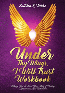 Under Thy Wings, I Will Trust Workbook: Helping You To Work Your Story Of Healing, Deliverance, And Restoration