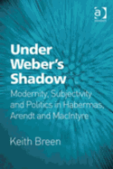 Under Weber's Shadow: Modernity, Subjectivity and Politics in Habermas, Arendt and Macintyre