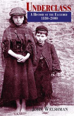 Underclass: A History of the Excluded 1880-2000 - Welshman, John