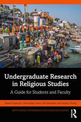 Undergraduate Research in Religious Studies: A Guide for Students and Faculty - Dupertuis, Ruben, and Spigel, Chad, and Shanahan, Jenny Olin