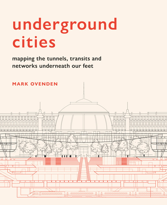Underground Cities: Mapping the tunnels, transits and networks underneath our feet - Ovenden, Mark