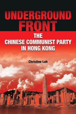 Underground Front: The Chinese Communist Party in Hong Kong - Loh, Christine