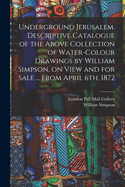 Underground Jerusalem: Descriptive Catalogue of the Above Collection of Water-Colour Drawings (Classic Reprint)