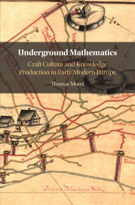 Underground Mathematics: Craft Culture and Knowledge Production in Early Modern Europe - Morel, Thomas