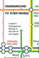 Underground to Everywhere: London's Underground Railway in the Life of the Capital - Halliday, Stephen