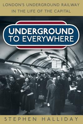 Underground to Everywhere: London's Underground Railway in the Life of the Capital - Halliday, Stephen