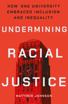 Undermining Racial Justice: How One University Embraced Inclusion and Inequality - Johnson, Matthew
