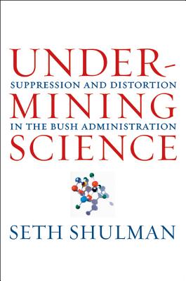 Undermining Science: Suppression and Distortion in the Bush Administration - Shulman, Seth