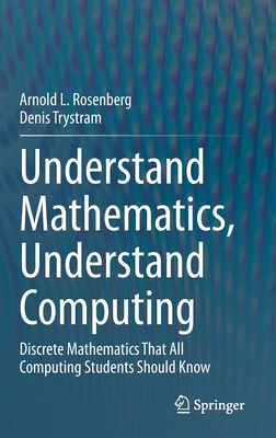 Understand Mathematics, Understand Computing: Discrete Mathematics That All Computing Students Should Know - Rosenberg, Arnold L, and Trystram, Denis