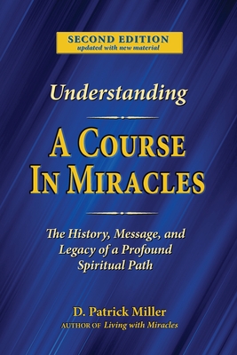 Understanding A Course in Miracles: The History, Message, and Legacy of a Profound Teaching - Miller, D Patrick, and Smoley, Richard (Appendix by)
