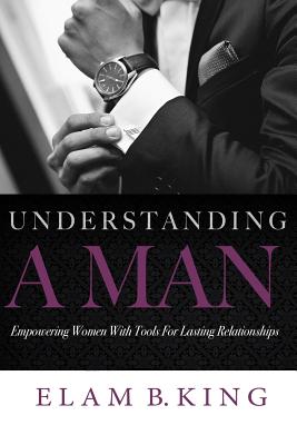 Understanding A Man: Empowering Women With Tools For Lasting Relationships - Bell, Adrienne E (Editor), and Dixon, Kinja (Foreword by), and Watterson, Crystal (Foreword by)