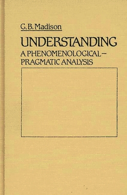 Understanding: A Phenomenological-Pragmatic Analysis - Madison, Gary Brent, and Unknown