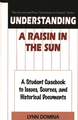 Understanding A Raisin in the Sun: A Student Casebook to Issues, Sources, and Historical Documents - Domina, Lynn
