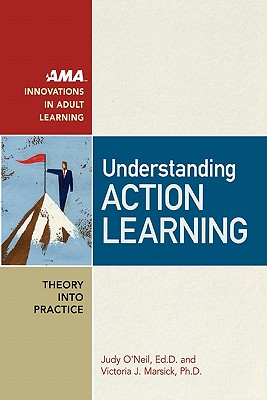 Understanding Action Learning - O'Neil, Judy Ed D, and Marsick, Victoria J Ph D