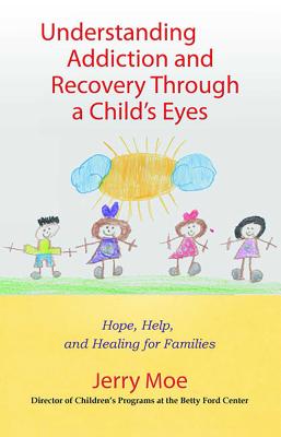 Understanding Addiction and Recovery Through a Child's Eyes: Hope, Help, and Healing for Families - Moe, Jerry, Ma