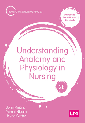 Understanding Anatomy and Physiology in Nursing - Knight, John, and Nigam, Yamni, and Cutter, Jayne