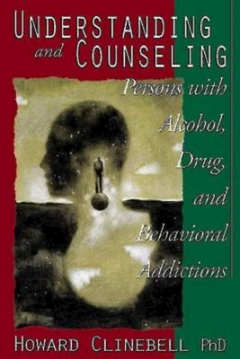 Understanding and Counseling Persons with Alcohol, Drug, and Behavioral Addictions - Howard Clinebell