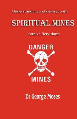 Understanding And Dealing With Spiritual Mines: Satan's Fiery Datrs - Moses, George, Dr.