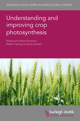 Understanding and Improving Crop Photosynthesis - Sharwood, Robert, Dr. (Editor), and Raines, Christine, Prof. (Contributions by), and Cavanagh, A P, Dr. (Contributions by)