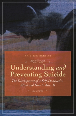 Understanding and Preventing Suicide: The Development of Self-Destructive Patterns and Ways to Alter Them - Bertini, Kristine