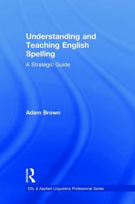 Understanding and Teaching English Spelling: A Strategic Guide - Brown, Adam