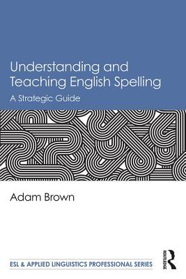 Understanding and Teaching English Spelling: A Strategic Guide - Brown, Adam