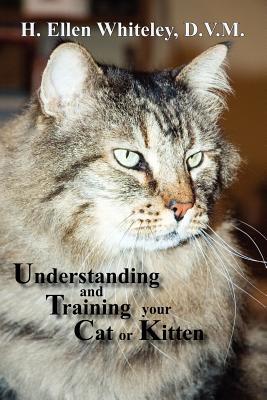 Understanding and Training Your Cat or Kitten - Whiteley, H Ellen, D.V.M.