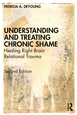 Understanding and Treating Chronic Shame: Healing Right Brain Relational Trauma - DeYoung, Patricia A
