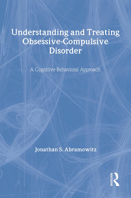 Understanding and Treating Obsessive-Compulsive Disorder: A Cognitive Behavioral Approach - Abramowitz, Jonathan S, Dr., PhD