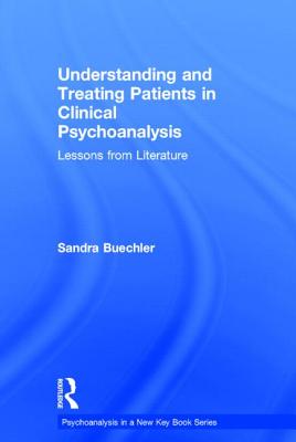 Understanding and Treating Patients in Clinical Psychoanalysis: Lessons from Literature - Buechler, Sandra