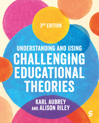 Understanding and Using Challenging  Educational Theories - Aubrey, Karl, and Riley, Alison