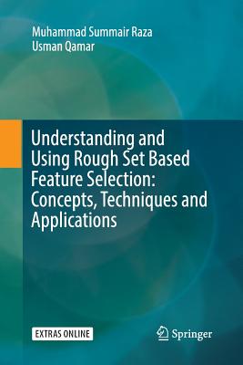 Understanding and Using Rough Set Based Feature Selection: Concepts, Techniques and Applications - Raza, Muhammad Summair, and Qamar, Usman
