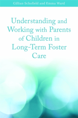 Understanding and Working with Parents of Children in Long-Term Foster Care - Schofield, Gillian, and Ward, Emma