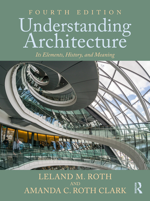 Understanding Architecture: Its Elements, History, and Meaning - Roth, Leland M, and Roth Clark, Amanda C