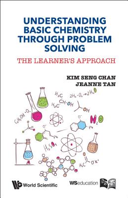 Understanding Basic Chemistry Through Problem Solving: The Learner's Approach - Chan, Kim Seng, and Tan, Jeanne