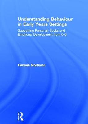 Understanding Behaviour in Early Years Settings: Supporting Personal, Social and Emotional Development from 0-5 - Mortimer, Hannah