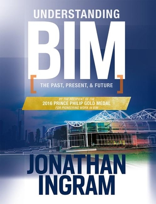 Understanding BIM: The Past, Present and Future - Ingram, Jonathan