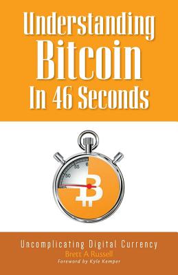Understanding Bitcoin In 46 Seconds: Uncomplicating Digital Currency - Russell, Brett a