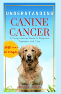 Understanding Canine Cancer: A Comprehensive Guide to Diagnosis, Treatment and Care