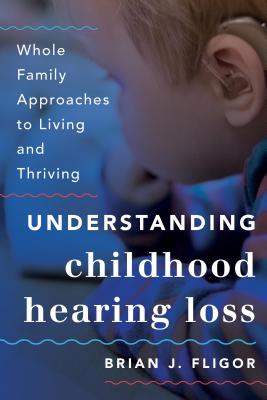 Understanding Childhood Hearing Loss: Whole Family Approaches to Living and Thriving - Fligor, Brian J