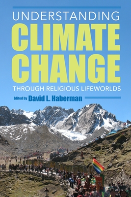 Understanding Climate Change Through Religious Lifeworlds - Haberman, David L (Editor), and Rubow, Cecilie (Contributions by), and Carreo, Guillermo Salas (Contributions by)