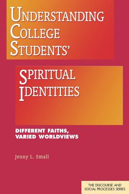 Understanding College Students' Spiritual Identities: Different Faiths, Varied Worldviews - Small, Jenny L