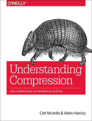 Understanding Compression: Data Compression for Modern Developers - McAnlis, Colt, and Haecky, Aleks