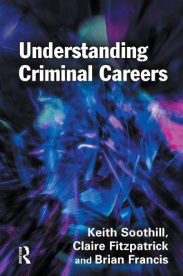 Understanding Criminal Careers - Soothill, Keith, Professor, and Fitzpatrick, Claire, and Francis, Brian